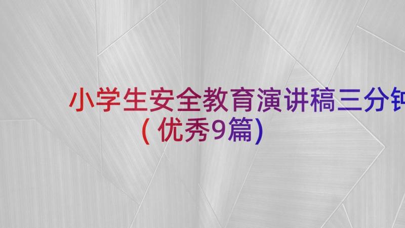 小学生安全教育演讲稿三分钟(优秀9篇)