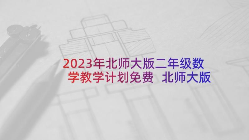 2023年北师大版二年级数学教学计划免费 北师大版二年级上学期的数学教学计划(汇总5篇)