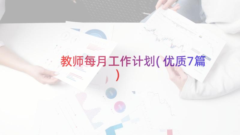 教师每月工作计划(优质7篇)