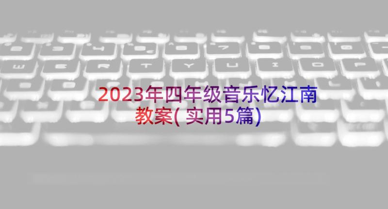 2023年四年级音乐忆江南教案(实用5篇)