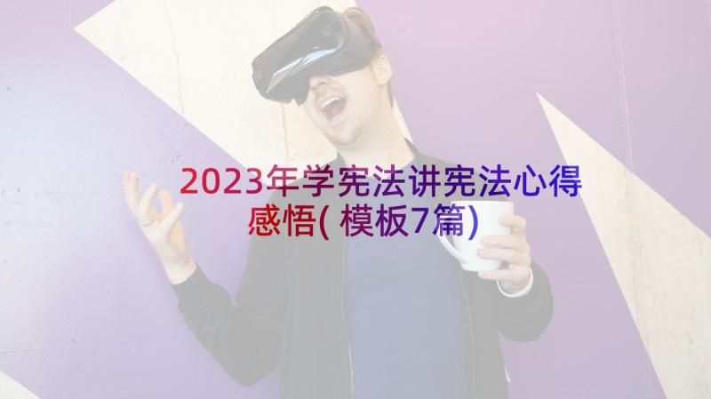 2023年学宪法讲宪法心得感悟(模板7篇)