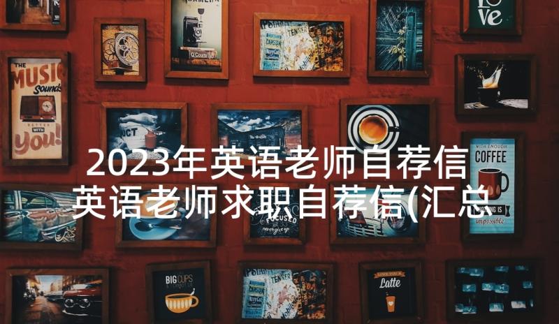 2023年英语老师自荐信 英语老师求职自荐信(汇总5篇)