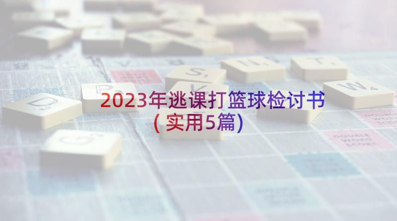 2023年逃课打篮球检讨书(实用5篇)