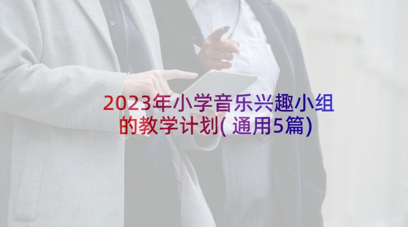 2023年小学音乐兴趣小组的教学计划(通用5篇)