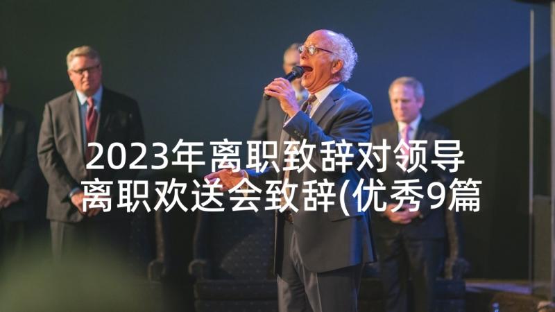 2023年离职致辞对领导 离职欢送会致辞(优秀9篇)