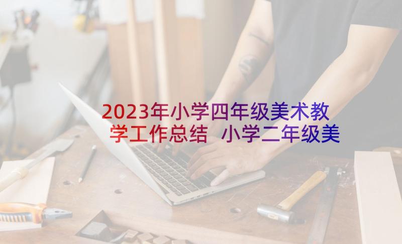 2023年小学四年级美术教学工作总结 小学二年级美术老师个人工作计划(汇总9篇)