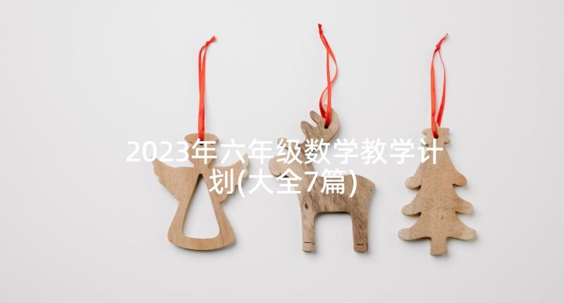 2023年六年级数学教学计划(大全7篇)