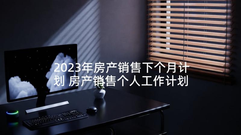 2023年房产销售下个月计划 房产销售个人工作计划(实用7篇)