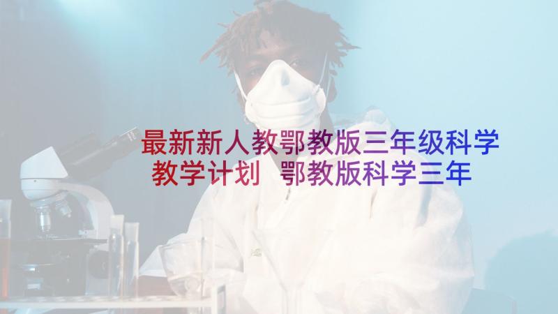 最新新人教鄂教版三年级科学教学计划 鄂教版科学三年级学年教学计划(汇总5篇)