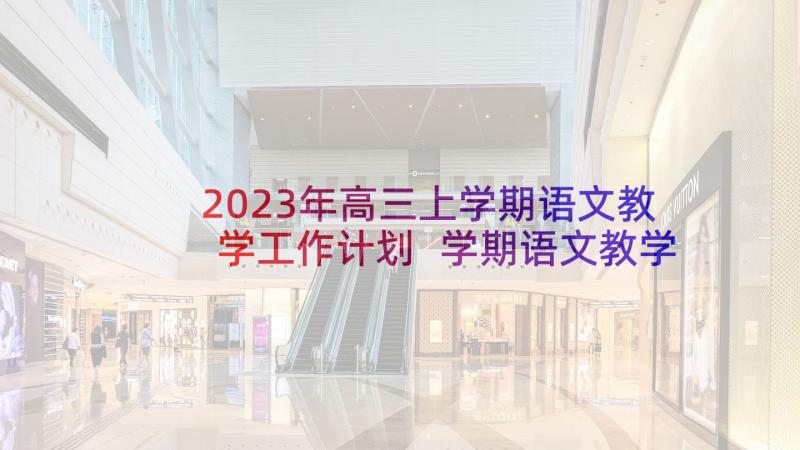 2023年高三上学期语文教学工作计划 学期语文教学工作计划(通用6篇)