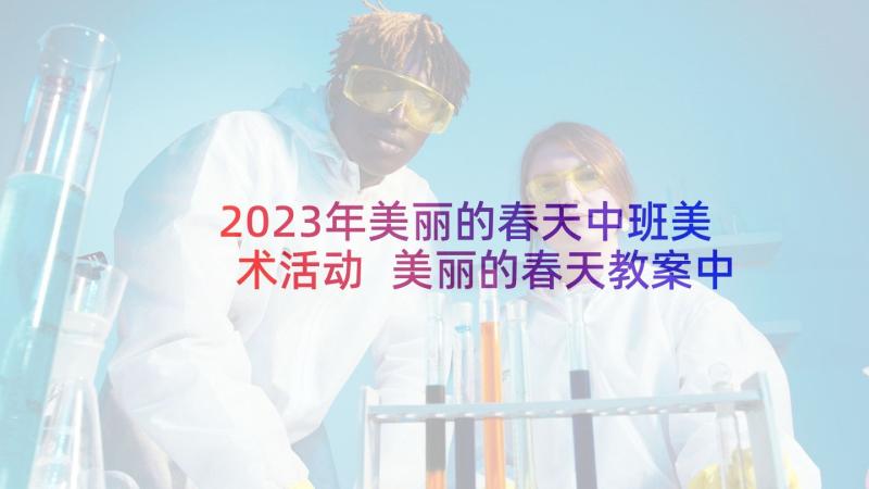 2023年美丽的春天中班美术活动 美丽的春天教案中班(通用10篇)