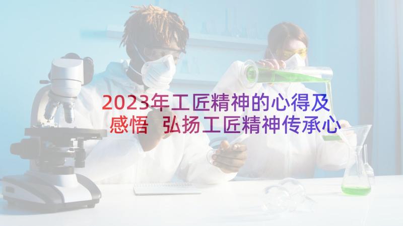 2023年工匠精神的心得及感悟 弘扬工匠精神传承心得及感悟(优秀5篇)