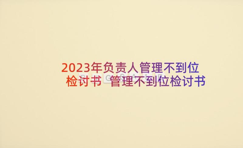 2023年负责人管理不到位检讨书 管理不到位检讨书(优秀5篇)