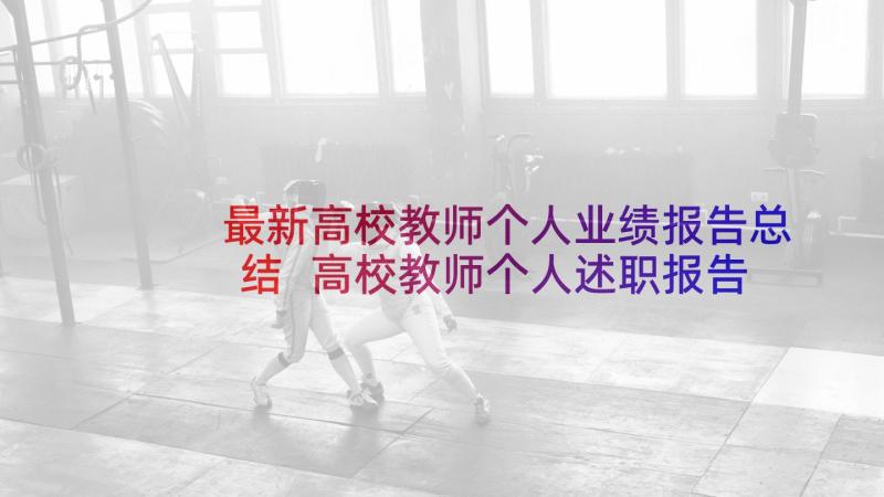 最新高校教师个人业绩报告总结 高校教师个人述职报告(大全9篇)