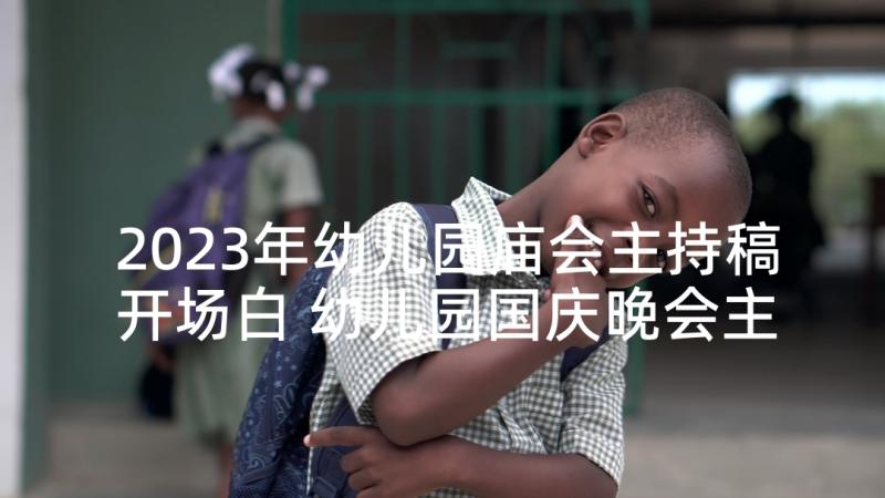 2023年幼儿园庙会主持稿开场白 幼儿园国庆晚会主持词开场白和结束语(优秀5篇)