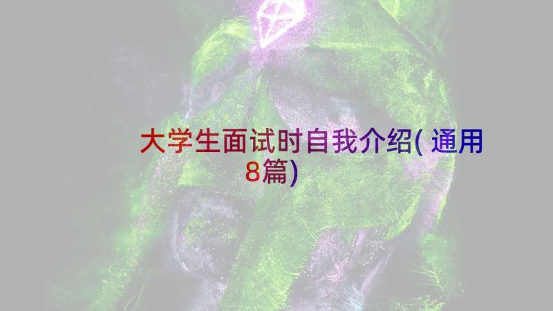 大学生面试时自我介绍(通用8篇)