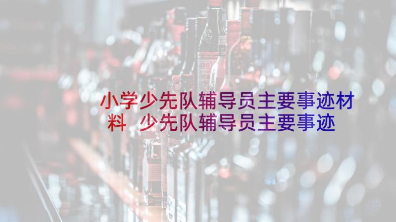 小学少先队辅导员主要事迹材料 少先队辅导员主要事迹材料(精选5篇)