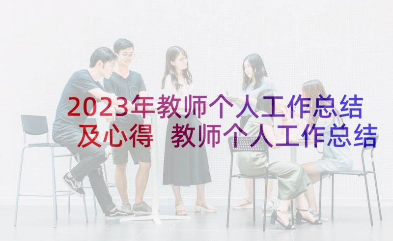 2023年教师个人工作总结及心得 教师个人工作总结(优质8篇)