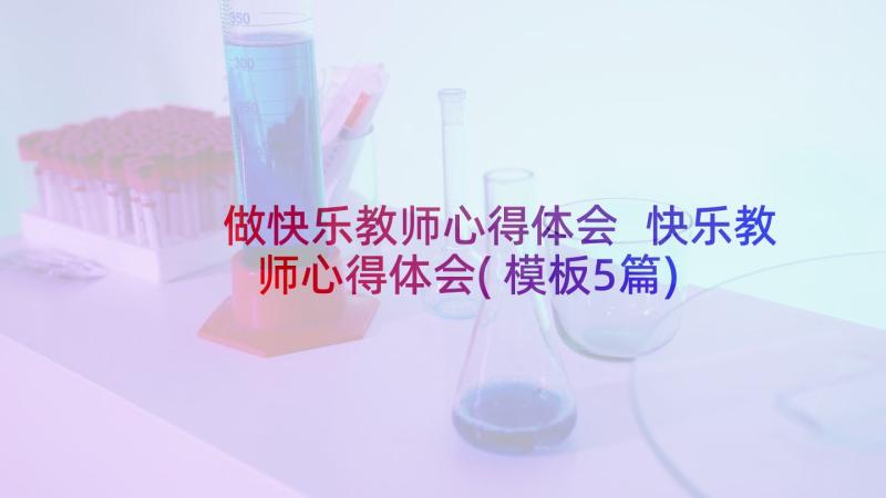 做快乐教师心得体会 快乐教师心得体会(模板5篇)