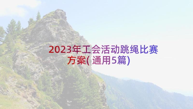 2023年工会活动跳绳比赛方案(通用5篇)