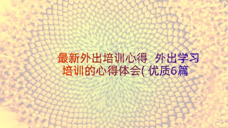 最新外出培训心得 外出学习培训的心得体会(优质6篇)