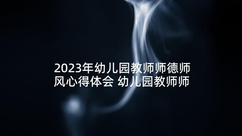 2023年幼儿园教师师德师风心得体会 幼儿园教师师德师风感悟(大全7篇)