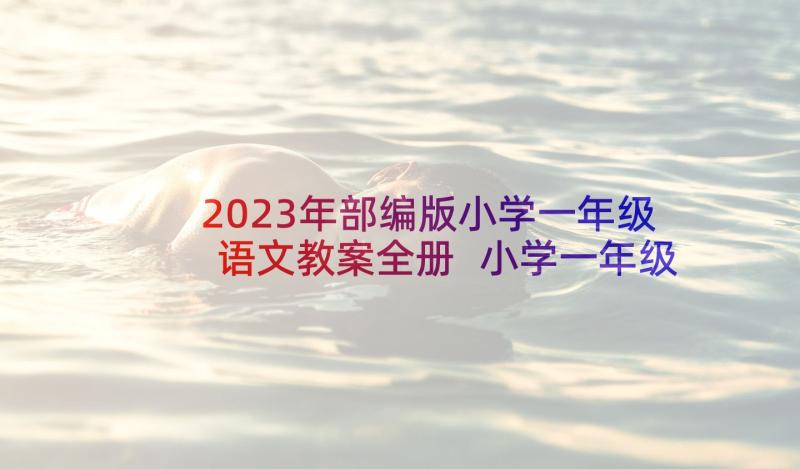 2023年部编版小学一年级语文教案全册 小学一年级部编版语文教案(模板7篇)