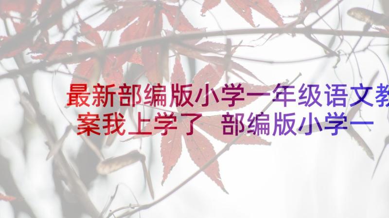 最新部编版小学一年级语文教案我上学了 部编版小学一年级语文教案(汇总10篇)