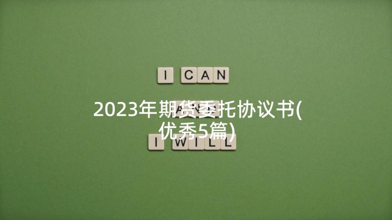 2023年期货委托协议书(优秀5篇)