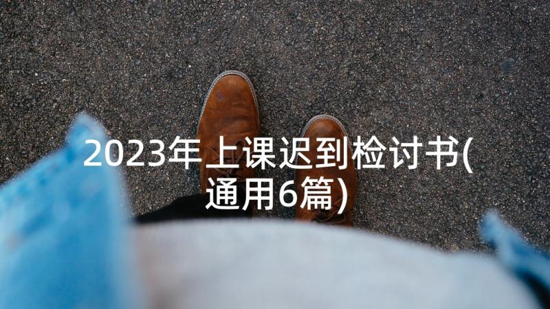 2023年上课迟到检讨书(通用6篇)