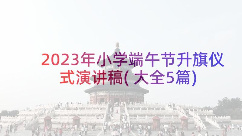 2023年小学端午节升旗仪式演讲稿(大全5篇)
