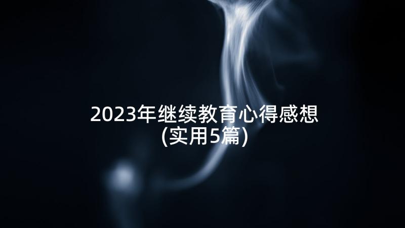 2023年继续教育心得感想(实用5篇)