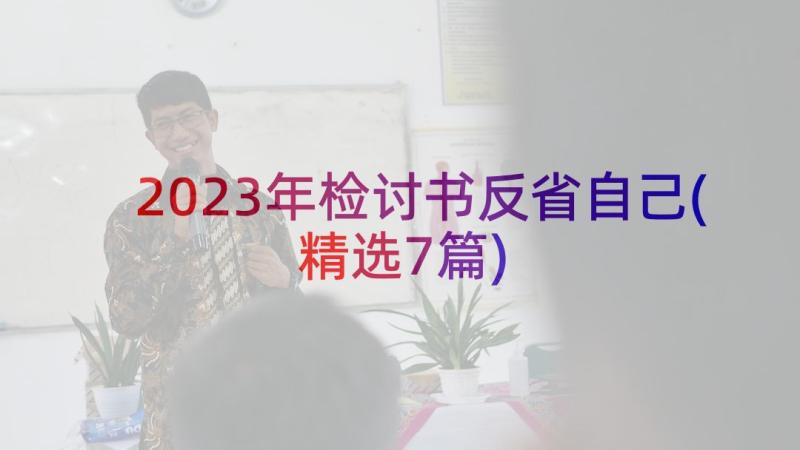 2023年检讨书反省自己(精选7篇)