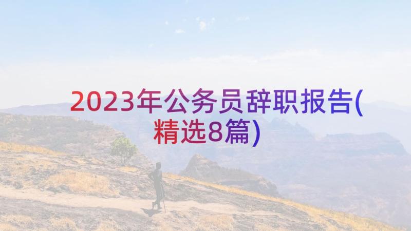 2023年公务员辞职报告(精选8篇)