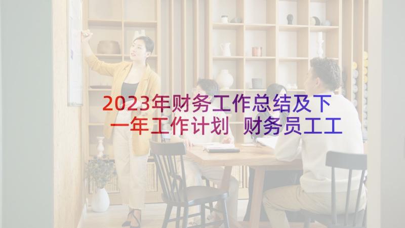 2023年财务工作总结及下一年工作计划 财务员工工作计划(实用7篇)