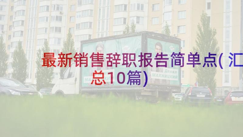 最新销售辞职报告简单点(汇总10篇)