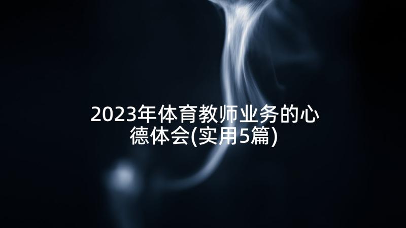 2023年体育教师业务的心德体会(实用5篇)