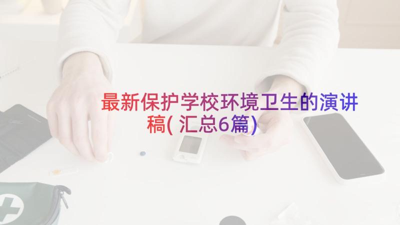 最新保护学校环境卫生的演讲稿(汇总6篇)