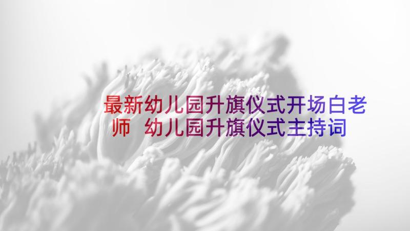 最新幼儿园升旗仪式开场白老师 幼儿园升旗仪式主持词开场白(通用5篇)