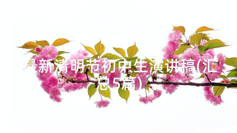 最新清明节初中生演讲稿(汇总5篇)