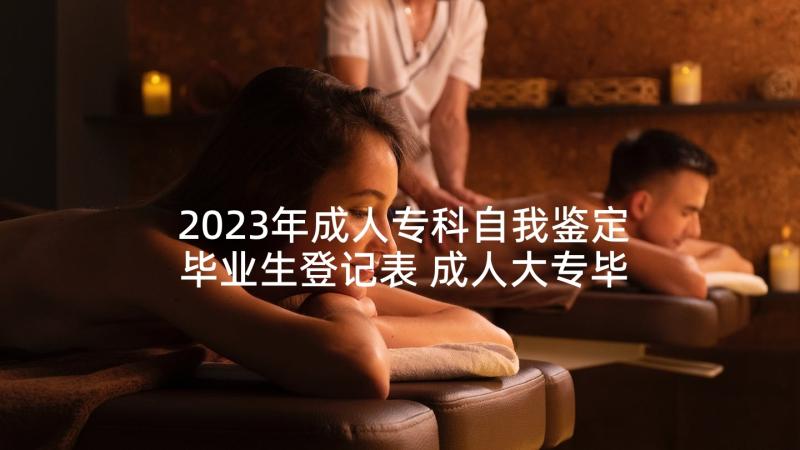 2023年成人专科自我鉴定毕业生登记表 成人大专毕业生登记表自我鉴定(通用5篇)