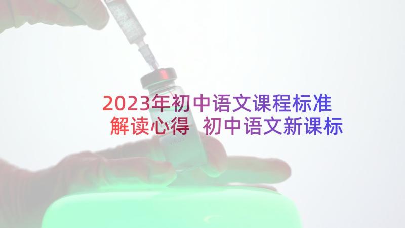 2023年初中语文课程标准解读心得 初中语文新课标的心得体会(大全10篇)