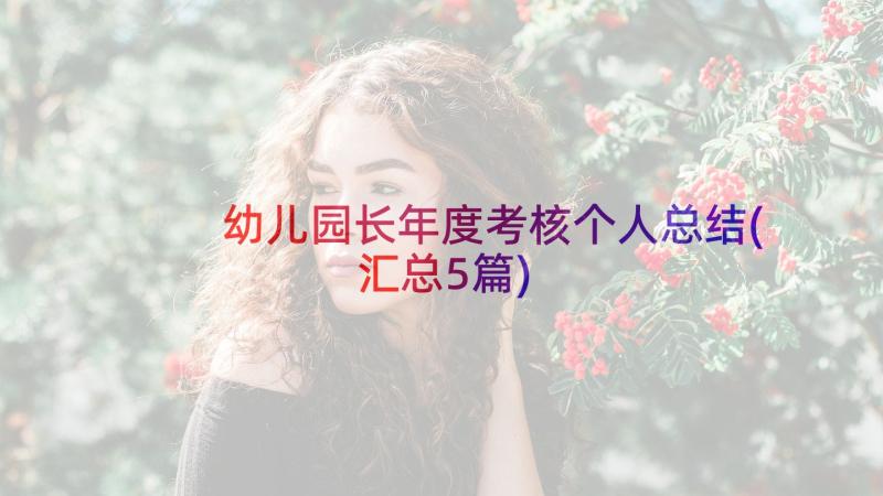 幼儿园长年度考核个人总结(汇总5篇)