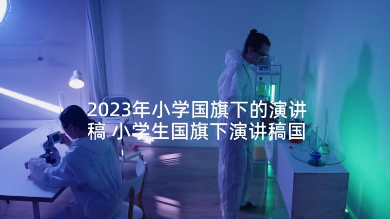 2023年小学国旗下的演讲稿 小学生国旗下演讲稿国旗下演讲稿(优秀8篇)