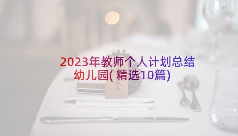 2023年教师个人计划总结幼儿园(精选10篇)