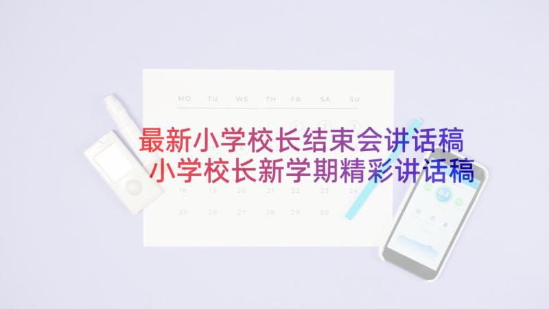 最新小学校长结束会讲话稿 小学校长新学期精彩讲话稿(模板5篇)