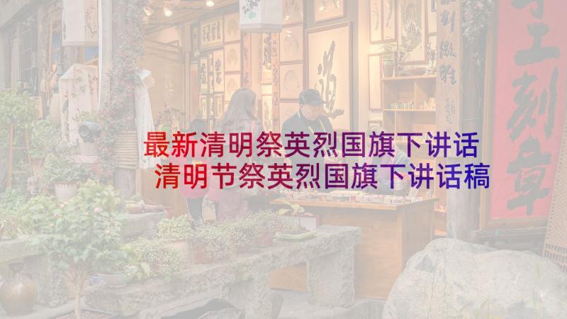 最新清明祭英烈国旗下讲话 清明节祭英烈国旗下讲话稿(优质5篇)