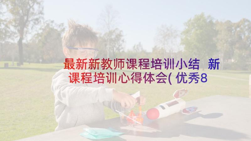 最新新教师课程培训小结 新课程培训心得体会(优秀8篇)