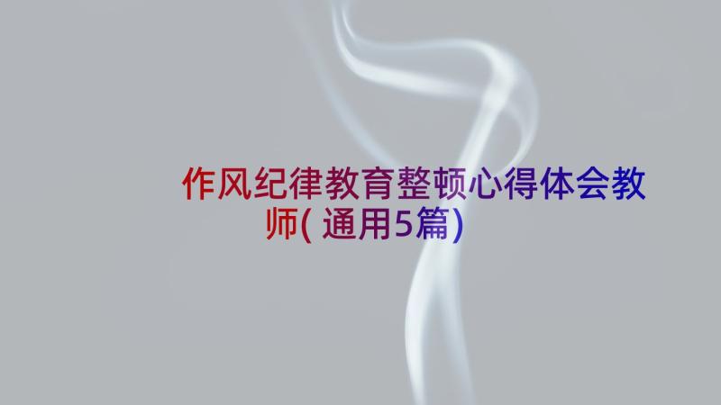 作风纪律教育整顿心得体会教师(通用5篇)