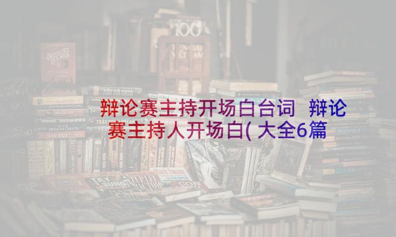 辩论赛主持开场白台词 辩论赛主持人开场白(大全6篇)